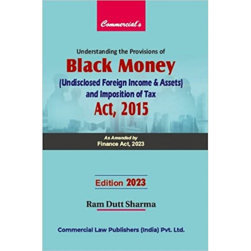 Commercial's Understanding the Provisions of Black Money (Undisclosed Foreign Income & Assets) and Imposition of Tax Act, 2015 by Ram Dutt Sharma [Edn. 2023]